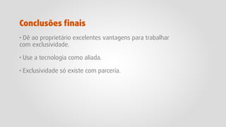 · Dê ao proprietário excelentes vantagens para trabalhar
com exclusividade.
· Use a tecnologia como aliada.
· Exclusividade só existe com parceria.
Conclusões ﬁnais
 