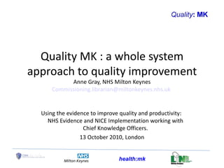 Quality MK : a whole system approach to quality improvement. CKO Workshop,London 13 october 2010