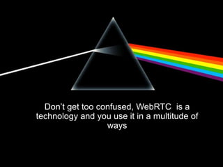 Don‟t get too confused, WebRTC is a
technology and you use it in a multitude of
ways
 