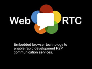 Embedded browser technology to
enable rapid development P2P
communication services.
 