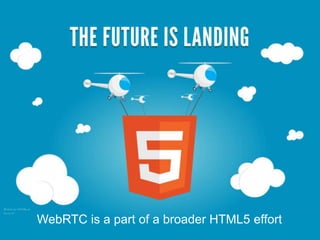 WebRTC is a part of a broader HTML5 effort
 