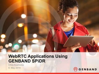 WebRTC Applications Using
GENBAND SPiDR
Chris Koehncke
8. May 2014
 