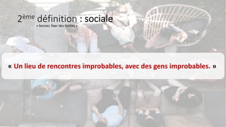 2ème définition : sociale
« Un lieu de rencontres improbables, avec des gens improbables. »
« borner, fixer des limites »
 