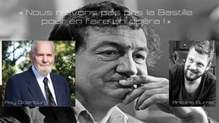 « Nous n’avons pas pris la Bastille
pour en faire un opéra ! »
Ray Oldenburg Antoine Burret
 
