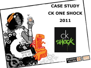 CASE STUDY
CK ONE SHOCK
   2011
 