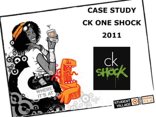 CASE STUDY
CK ONE SHOCK
   2011
 