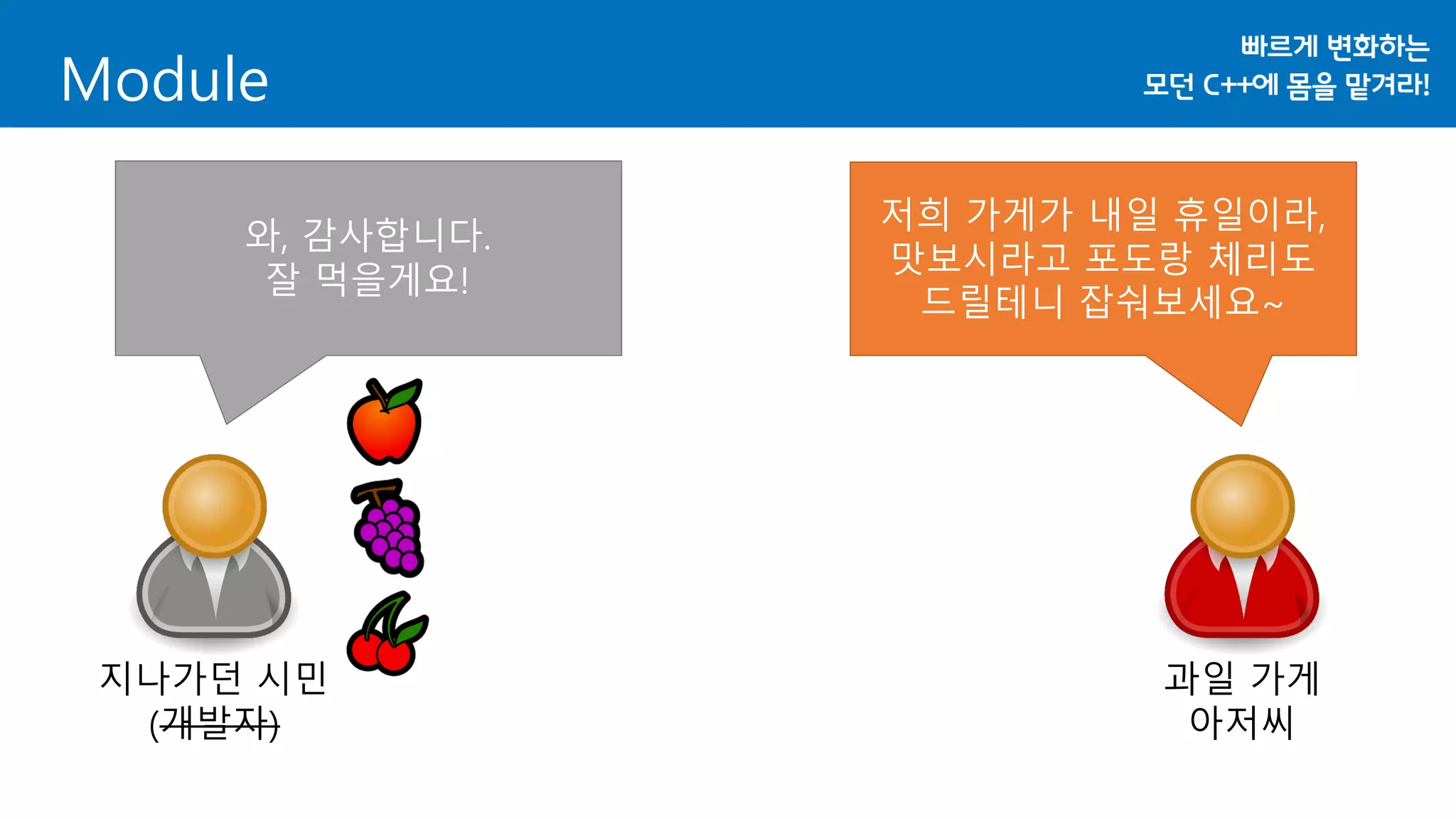 Module
지나가던 시민
(개발자)
과일 가게
아저씨
저희 가게가 내일 휴일이라,
맛보시라고 포도랑 체리도
드릴테니 잡숴보세요~
와, 감사합니다.
잘 먹을게요!
 