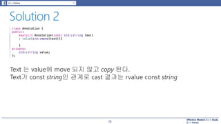 Effective Modern C++ Study
C++ Korea28
Text 는 value에 move 되지 않고 copy 된다.
Text가 const string인 관계로 cast 결과는 rvalue const string
 