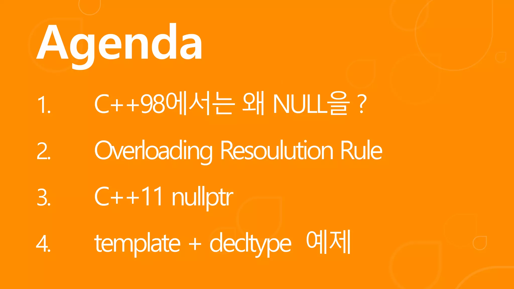 1. C++98에서는 왜 NULL을 ?
2. Overloading Resoulution Rule
3. C++11 nullptr
4. template + decltype 예제
 