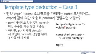 Effective Modern C++ Study
C++ Korea
template<typename T>
void f(T param);
const char* const ptr =
“Fun with pointers”;
f(ptr);
20
 