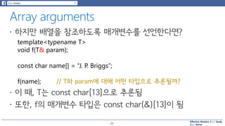 Effective Modern C++ Study
C++ Korea
template<typename T>
void f(T& param);
const char name[] = “J. P. Briggs”;
f(name); // T와 param에 대해 어떤 타입으로 추론될까?
25
 