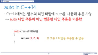 Effective Modern C++ Study
C++ Korea
auto createInitList()
{
return {1, 2, 3};
}
// 오류 : 타입을 추론할 수 없음
42
 