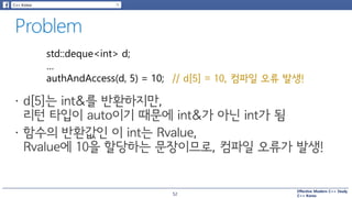 Effective Modern C++ Study
C++ Korea
std::deque<int> d;
…
authAndAccess(d, 5) = 10; // d[5] = 10, 컴파일 오류 발생!
52
 
