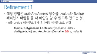 Effective Modern C++ Study
C++ Korea
template<typename Container, typename Index>
decltype(auto) authAndAccess(Container&& c, Index i);
57
 