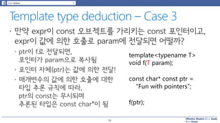 Effective Modern C++ Study
C++ Korea
template<typename T>
void f(T param);
const char* const ptr =
“Fun with pointers”;
f(ptr);
19
 