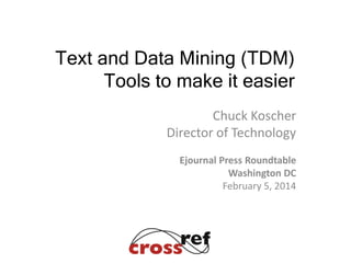 Chuck Koscher
Director of Technology
Ejournal Press Roundtable
Washington DC
February 5, 2014
Text and Data Mining (TDM)
Tools to make it easier
 
