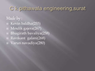 Made by : 
 Kevin baldha(255) 
 Moulik gajera(267) 
 Bhagirath bavaliya(258) 
 Ravikant galani(268) 
 Varun navadiya(280) 
 