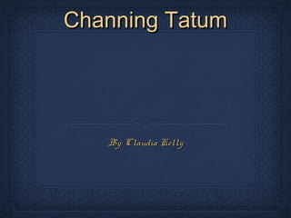 Channing TatumChanning Tatum
By: Claudia KellyBy: Claudia Kelly
 