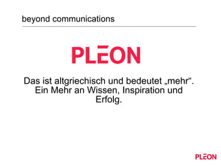 Das ist altgriechisch und bedeutet „mehr“. Ein Mehr an Wissen, Inspiration und Erfolg. beyond communications 