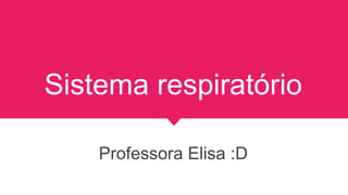 Sistema respiratório
Professora Elisa :D
 