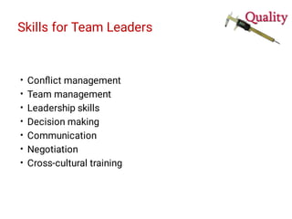 Skills for Team Leaders
•
•
•
•
•
•
•
Conﬂict management
Team management
Leadership skills
Decision making
Communication
Negotiation
Cross-cultural training
 
