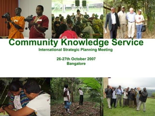 Community Knowledge Service
International Strategic Planning Meeting
26-27th October 2007
Bangalore
 
