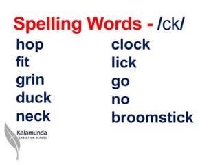 Spelling Words - /ck/
hop        clock
fit        lick
grin       go
duck       no
neck       broomstick
 