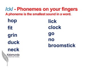 /ck/ - Phonemes on your fingers
A phoneme is the smallest sound in a word.

 hop                       lick
 fit                       clock
 grin                      go
                           no
 duck
                           broomstick
 neck
 