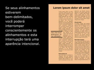 Se seus alinhamentos
estiverem
bem-delimitados,
você poderá
interromper
conscientemente os
alinhamentos e esta
interrupção terá uma
aparência intencional.
 