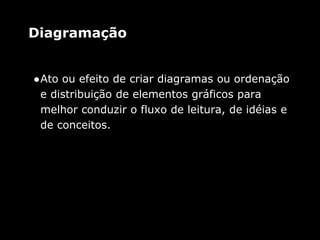 Diagramação
●Ato ou efeito de criar diagramas ou ordenação
e distribuição de elementos gráficos para
melhor conduzir o fluxo de leitura, de idéias e
de conceitos.
 
