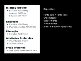 Repetições:
Fonte bold / Fonte light
Endentações
Espaçamento
Alinhamentos
Sinais de tópicos quadrados
 