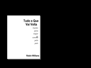 Robin Willians
Tudo o Que
Vai Volta
Lições
para
viajar
decarona
pelo
país
 