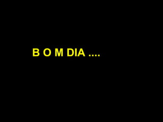 B O M DIA ....
 