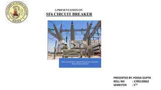 SF6 Circuit breaker in geothermal power substation.
Mexicali Baja California
SF6 CIRCUIT BREAKER
PRESENTED BY: POOJA GUPTA
ROLL NO : 1709120062
SEMESTER : 5TH
A PRESENTATION ON
 