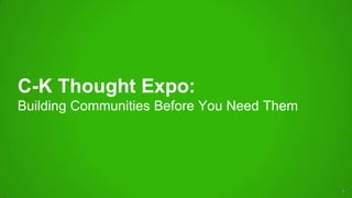 C-K Thought Expo:
Building Communities Before You Need Them
1
 