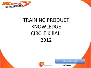TRAINING PRODUCT
   KNOWLEDGE
   CIRCLE K BALI
       2012


              Annisa Nuraini
             26/07/2012
 