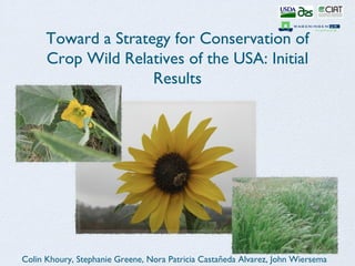 Toward a Strategy for Conservation of
      Crop Wild Relatives of the USA: Initial
                     Results




Colin Khoury, Stephanie Greene, Nora Patricia Castañeda Alvarez, John Wiersema
 