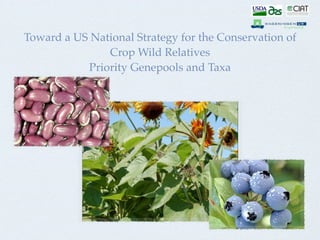 Toward a US National Strategy for the Conservation of
               Crop Wild Relatives
           Priority Genepools and Taxa
 
