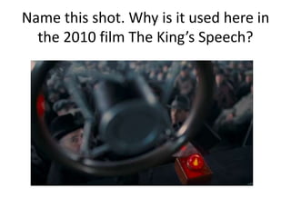 Name this shot. Why is it used here in
the 2010 film The King’s Speech?
 
