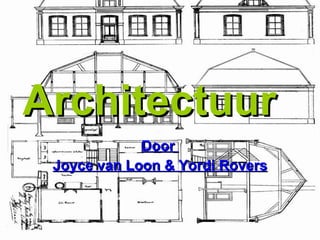 Architectuur   Door  Joyce van Loon & Yordi Rovers 