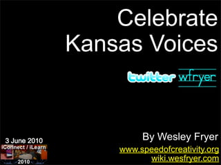Celebrate
Kansas Voices


         By Wesley Fryer
    www.speedofcreativity.org
          wiki.wesfryer.com
 