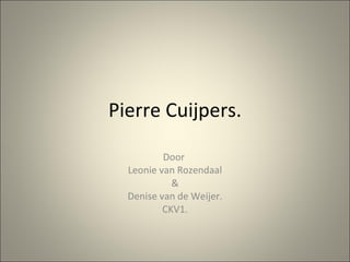 Pierre Cuijpers. Door  Leonie van Rozendaal & Denise van de Weijer. CKV1. 