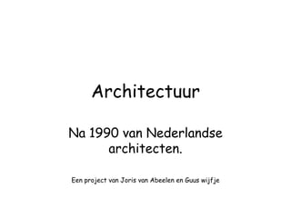 Architectuur Na 1990 van Nederlandse architecten. Een project van Joris van Abeelen en Guus wijfje 