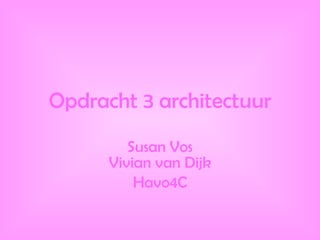 Opdracht 3 architectuur Susan Vos Vivian van Dijk Havo4C 