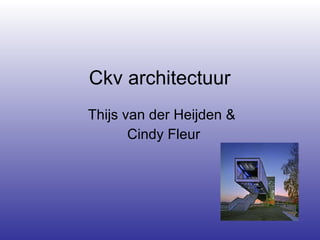 Ckv architectuur  Thijs van der Heijden &  Cindy Fleur 