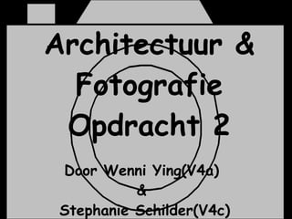 Architectuur & Fotografie Opdracht 2 Door Wenni Ying(V4a)  &  Stephanie Schilder(V4c) 