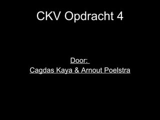 CKV Opdracht 4 Door:  Cagdas Kaya & Arnout Poelstra 