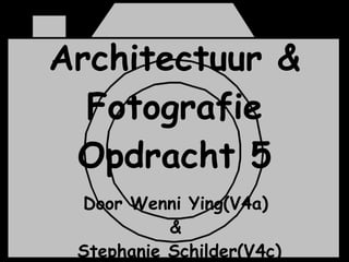 Architectuur & Fotografie Opdracht 5 Door Wenni Ying(V4a)  &  Stephanie Schilder(V4c) 