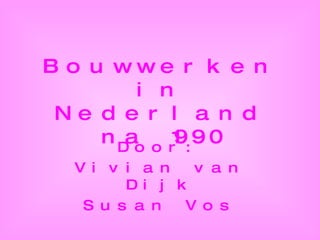 Bouwwerken in Nederland na 1990 Door: Vivian van Dijk Susan Vos 