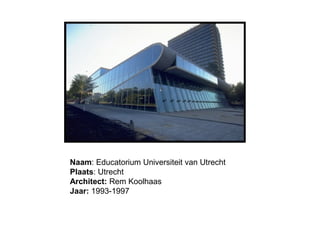 Naam: Educatorium Universiteit van Utrecht
Plaats: Utrecht
Architect: Rem Koolhaas
Jaar: 1993-1997
 